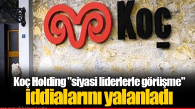 Koç Holding "siyasi liderlerle görüşme" iddialarını yalanladı