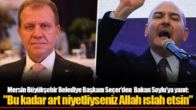 Mersin Büyükşehir Belediye Başkanı  Seçer’den Bakan Soylu’ya yanıt: "Bu kadar art niyetliyseniz Allah ıslah etsin"