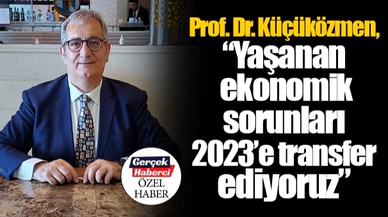 Prof. Dr. Küçüközmen, “Yaşanan ekonomik sorunları 2023’e transfer ediyoruz”