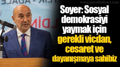 Soyer: Sosyal demokrasiyi yaymak için gerekli vicdan, cesaret ve dayanışmaya sahibiz