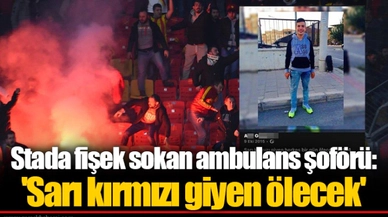 Stada fişek sokan ambulans şoförü: 'Sarı kırmızı giyen ölecek'