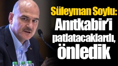 Süleyman Soylu: Anıtkabir’i patlatacaklardı, önledik