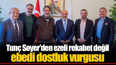 Tunç Soyer'den ezeli rekabet değil ebedi dostluk vurgusu