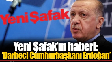 Yeni Şafak’ın haberi: ‘Darbeci Cumhurbaşkanı Erdoğan’
