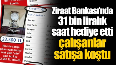 Ziraat Bankası’nda 31 bin liralık saat hediye etti çalışanlar satışa koştu