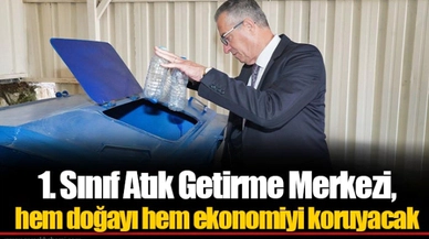 1. Sınıf Atık Getirme Merkezi, hem doğayı hem ekonomiyi koruyacak