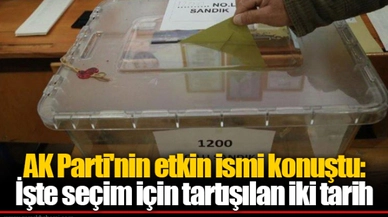 AK Parti'nin etkin ismi konuştu: İşte seçim için tartışılan iki tarih