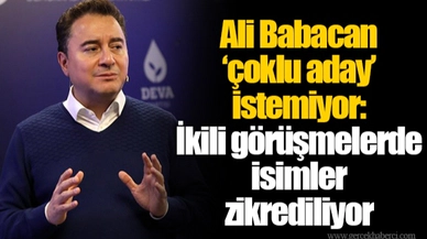 Ali Babacan ‘çoklu aday’ istemiyor: İkili görüşmelerde isimler zikrediliyor