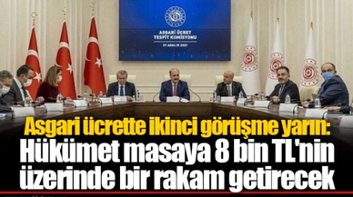 Asgari ücrette ikinci görüşme yarın: Hükümet masaya 8 bin TL'nin üzerinde bir rakam getirecek