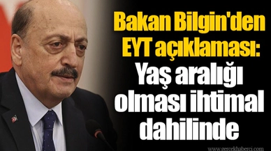 Bakan Bilgin'den EYT açıklaması: Yaş aralığı olması ihtimal dahilinde