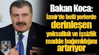 Bakan Koca: İzmir'de belli yerlerde derinleşen yoksulluk ve işsizlik madde bağımlılığını artırıyor