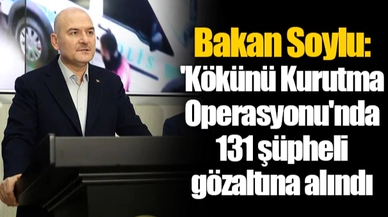 Bakan Soylu: 'Kökünü Kurutma Operasyonu'nda 131 şüpheli gözaltına alındı