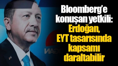Bloomberg’e konuşan yetkili: Erdoğan, EYT tasarısında kapsamı daraltabilir