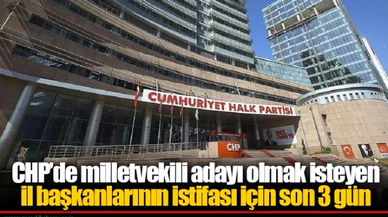 CHP’de milletvekili adayı olmak isteyen il başkanlarının istifası için son 3 gün