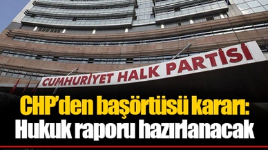 CHP’den başörtüsü kararı: Hukuk raporu hazırlanacak