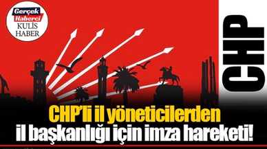 CHP’li il yöneticilerden il başkanlığı için imza hareketi!   