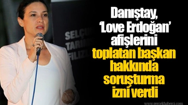 Danıştay, ‘Love Erdoğan’ afişlerini toplatan başkan hakkında soruşturma izni verdi