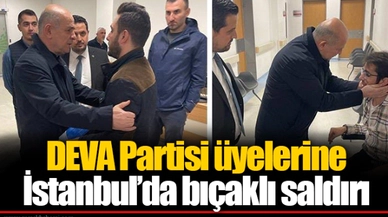 DEVA Partisi üyelerine İstanbul’da bıçaklı saldırı