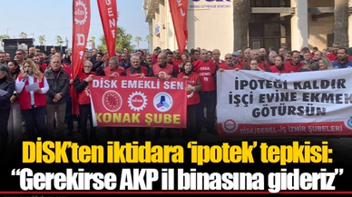 DİSK’ten iktidara ‘ipotek’ tepkisi: “Gerekirse AKP il binasına gideriz”