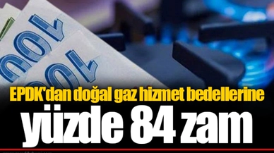 EPDK'dan doğal gaz hizmet bedellerine yüzde 84 zam