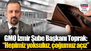 GMO İzmir Şube Başkanı Toprak: "Hepimiz yoksuluz, çoğumuz açız"