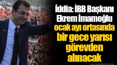 İddia: İBB Başkanı Ekrem İmamoğlu ocak ayı ortasında bir gece yarısı görevden alınacak
