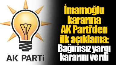 İmamoğlu kararına AK Parti’den ilk açıklama: Bağımsız yargı kararını verdi