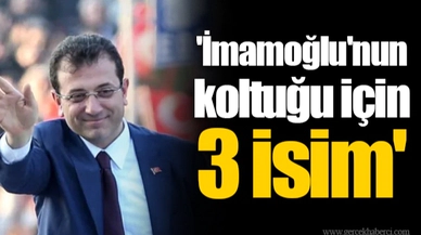 'İmamoğlu'nun koltuğu için 3 isim'