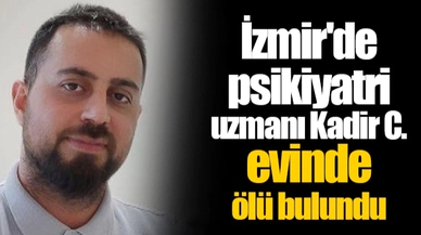 İzmir'de psikiyatri uzmanı Kadir C. evinde ölü bulundu