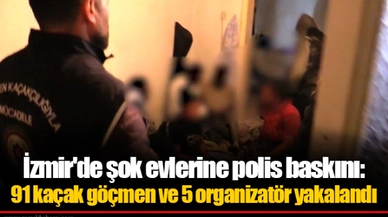 İzmir'de şok evlerine polis baskını: 91 kaçak göçmen ve 5 organizatör yakalandı