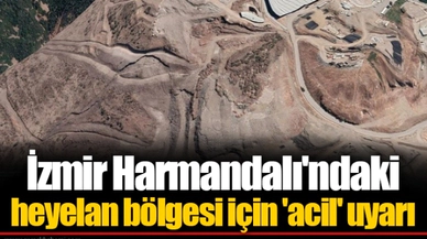 İzmir Harmandalı'ndaki heyelan bölgesi için 'acil' uyarı
