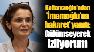 Kaftancıoğlu'ndan 'İmamoğlu'na hakaret' yanıtı: Gülümseyerek izliyorum