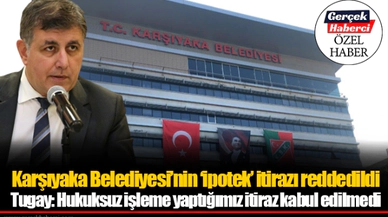 Karşıyaka Belediyesi'nin 'ipotek' itirazı reddedildi... Tugay: Hukuksuz işleme yaptığımız itiraz kabul edilmedi