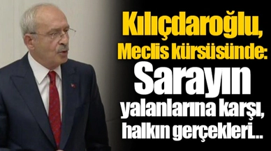 Kılıçdaroğlu, Meclis kürsüsünde: Sarayın yalanlarına karşı, halkın gerçekleri…