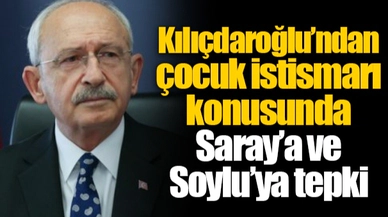 Kılıçdaroğlu’ndan çocuk istismarı konusunda Saray’a ve Soylu’ya tepki