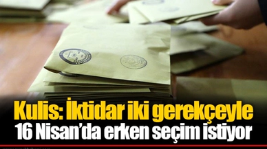 Kulis: İktidar iki gerekçeyle 16 Nisan’da erken seçim istiyor