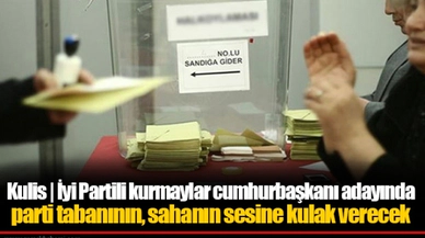Kulis | İyi Partili kurmaylar cumhurbaşkanı adayında parti tabanının, sahanın sesine kulak verecek
