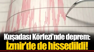 Kuşadası Körfezi'nde deprem: İzmir'de de hissedildi!