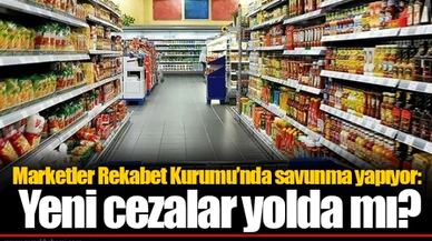 Marketler Rekabet Kurumu’nda savunma yapıyor: Yeni cezalar yolda mı?