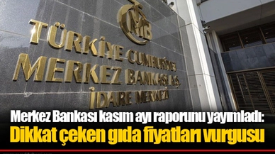 Merkez Bankası kasım ayı raporunu yayımladı: Dikkat çeken gıda fiyatları vurgusu
