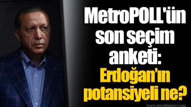 MetroPOLL'ün son seçim anketi: Erdoğan’ın potansiyeli ne?
