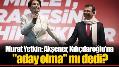 Murat Yetkin: Akşener, Kılıçdaroğlu'na "aday olma" mı dedi?