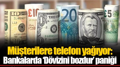 Müşterilere telefon yağıyor: Bankalarda ‘Dövizini bozdur’ paniği