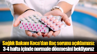 Sağlık Bakanı Koca'dan ilaç sorunu açıklaması: 3-4 hafta içinde normale dönmesini bekliyoruz