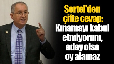 Sertel'den çifte cevap: Kınamayı kabul etmiyorum, aday olsa oy alamaz