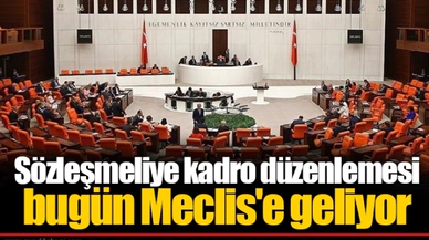 Sözleşmeliye kadro düzenlemesi bugün Meclis'e geliyor