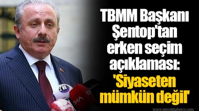 TBMM Başkanı Şentop'tan erken seçim açıklaması: 'Siyaseten mümkün değil'
