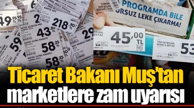 Ticaret Bakanı Muş’tan marketlere zam uyarısı