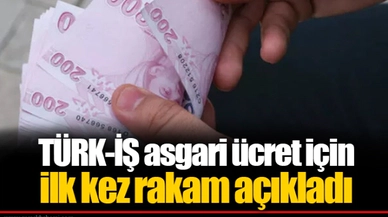 TÜRK-İŞ asgari ücret için ilk kez rakam açıkladı