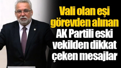 Vali olan eşi görevden alınan AK Partili eski vekilden dikkat çeken mesajlar